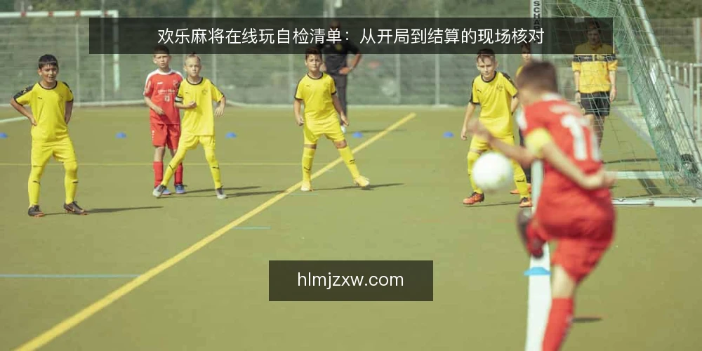 欢乐麻将在线玩自检清单:从开局到结算的现场核对 — 开局前:信号与准备 配图