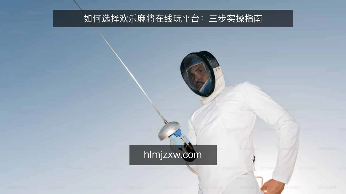 如何选择欢乐麻将在线玩平台：三步实操指南