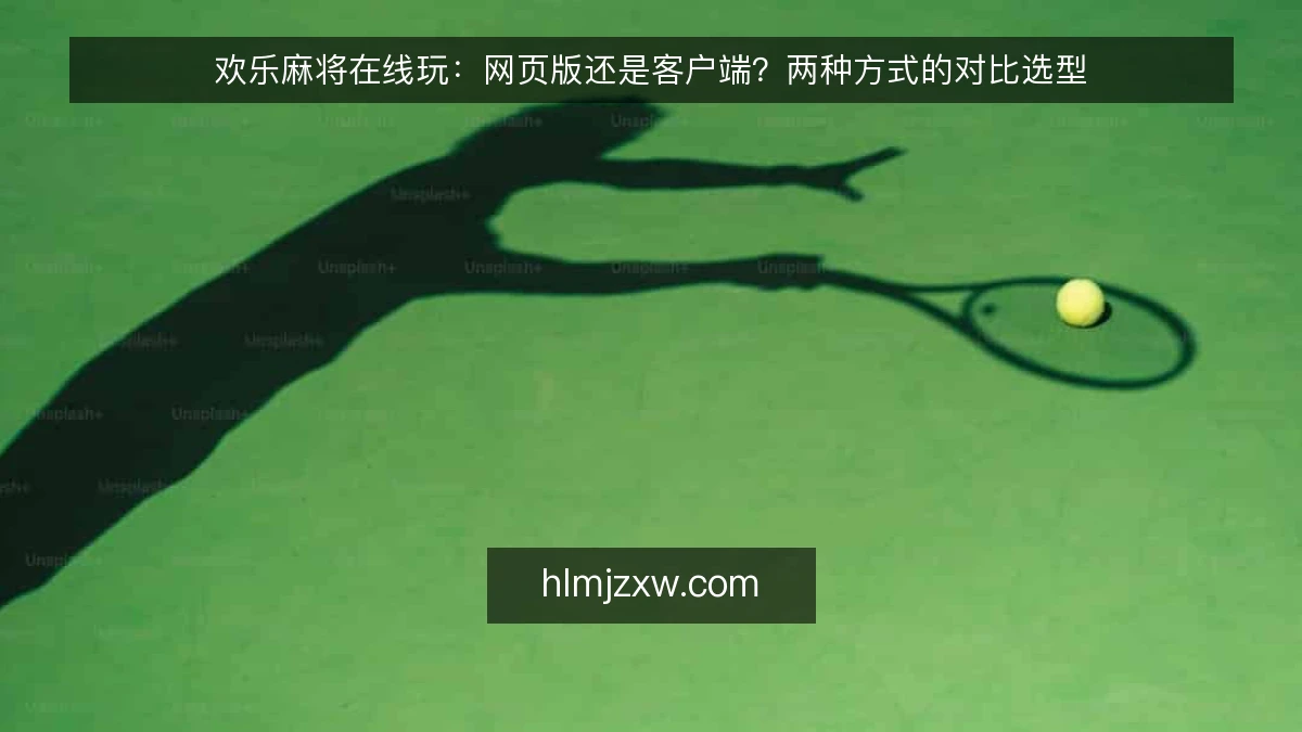 欢乐麻将在线玩:网页版还是客户端?两种方式的对比选型