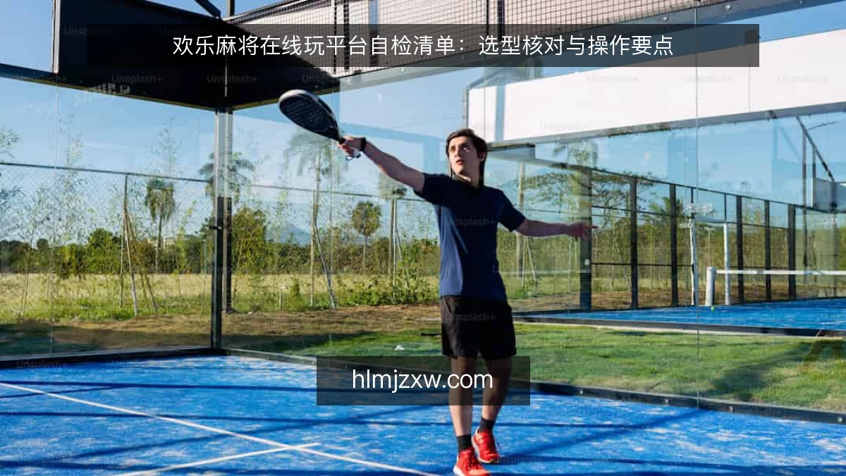 欢乐麻将在线玩平台自检清单：选型核对与操作要点