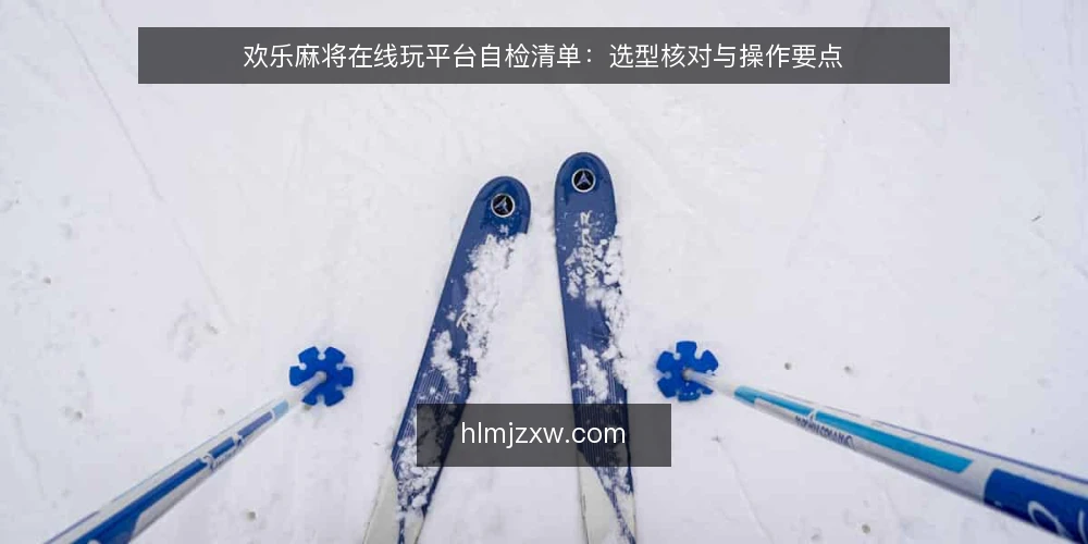 欢乐麻将在线玩平台自检清单：选型核对与操作要点 — 需求界定：明确使用场景与核心诉求 配图