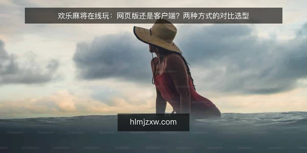 欢乐麻将在线玩:网页版还是客户端?两种方式的对比选型 — 选型前先明确三个判断标准 配图