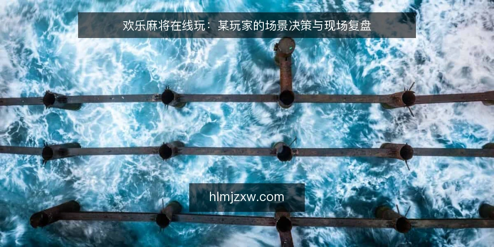 欢乐麻将在线玩：某玩家的场景决策与现场复盘 — 场景信号：何时需要在线玩 配图