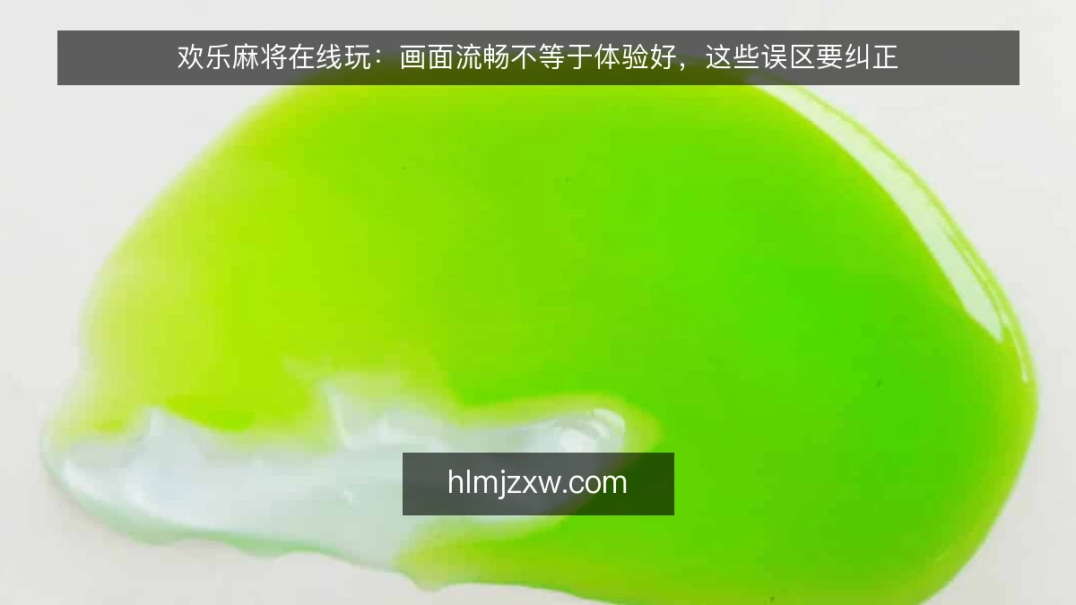 欢乐麻将在线玩：画面流畅不等于体验好，这些误区要纠正