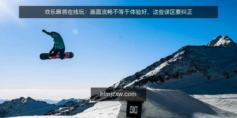 欢乐麻将在线玩:画面流畅不等于体验好,这些误区要纠正 — 误区:画面流畅就等于体验好 配图