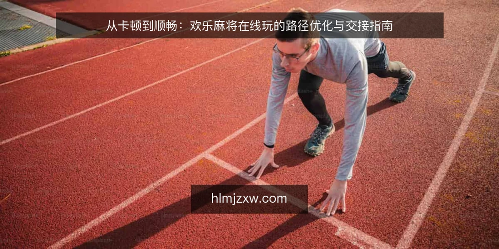 从卡顿到顺畅：欢乐麻将在线玩的路径优化与交接指南 — 开局前的卡点：网络与设备准备 配图